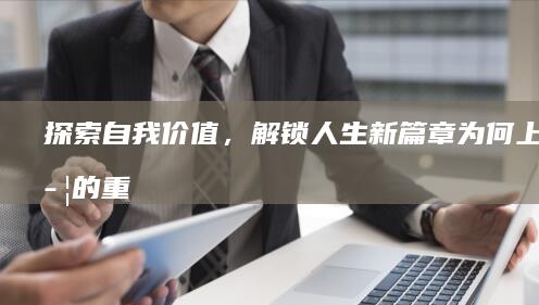 探索自我价值，解锁人生新篇章：为何上大学的重要性